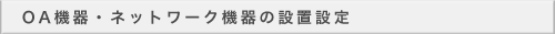 OA機器・ネットワーク機器の設置設定
