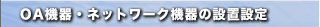 ＯＡ機器・ネットワーク機器の設置設定