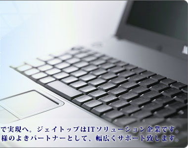 無限の可能性を無限の想像力とアイデアで実現へ。ジェイトップはITソリューション企業です。お客様のよきパートナーとして、幅広くサポート致します。